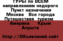 ТУРЫ по ВСЕМ направлениям недорого! › Пункт назначения ­ Москва - Все города Путешествия, туризм » Америка   . Крым,Алушта